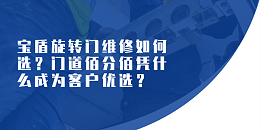 寶盾旋轉門維修如何選？門道佰分佰憑什么成為客戶優選？（附真實客戶證言）