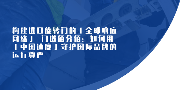 構(gòu)建進口旋轉(zhuǎn)門的「全球響應網(wǎng)絡」? 門道佰分佰：如何用「中國速度」守護國際品牌的運行尊嚴