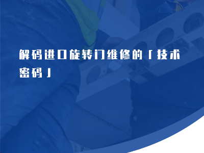解碼進口旋轉(zhuǎn)門維修的「技術(shù)密碼」
