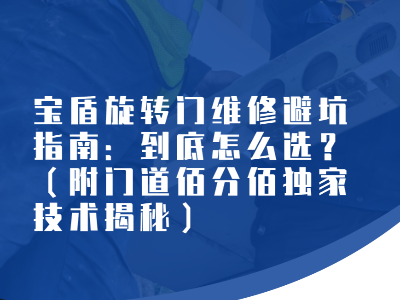 寶盾旋轉門維修避坑指南：到底怎么選？（附門道佰分佰獨家技術揭秘）
