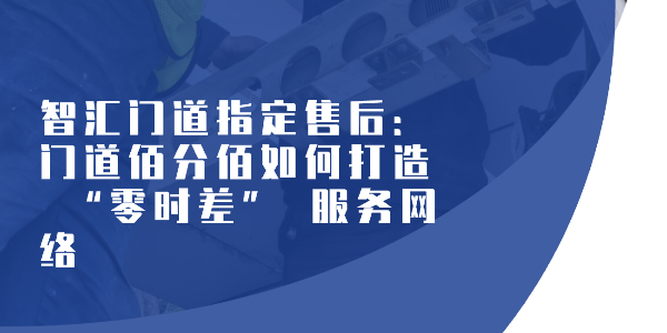 智匯門道指定售后：門道佰分佰如何打造 “零時差” 服務網絡