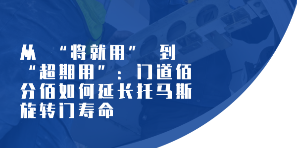 從 “將就用” 到 “超期用”：門道佰分佰如何延長托馬斯旋轉門壽命?