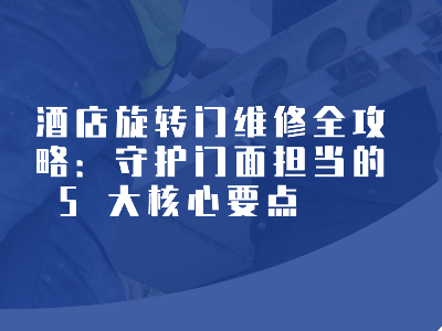 酒店旋轉門維修全攻略：守護門面擔當的 5 大核心要點?